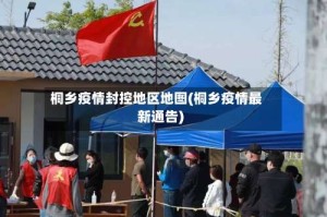 桐乡疫情封控地区地图(桐乡疫情最新通告)