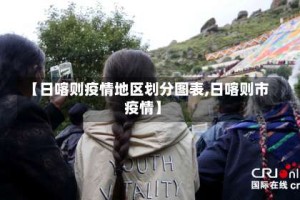 【日喀则疫情地区划分图表,日喀则市疫情】