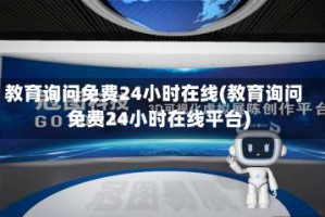教育询问免费24小时在线(教育询问免费24小时在线平台)