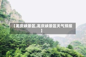 【龙庆峡景区,龙庆峡景区天气预报】