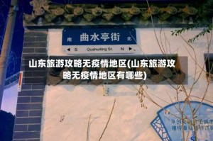 山东旅游攻略无疫情地区(山东旅游攻略无疫情地区有哪些)