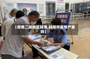 【疫情二级地区蚌埠,蚌埠市疫情严重吗】
