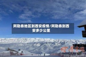 阿勒泰地区到西安疫情/阿勒泰到西安多少公里