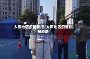 太原地区疫情快报/太原地区疫情快报最新