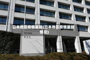 日本地区疫情最新(日本地区疫情最新情况)