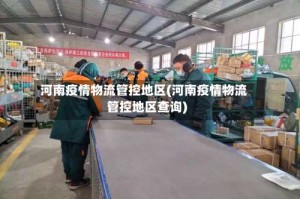 河南疫情物流管控地区(河南疫情物流管控地区查询)