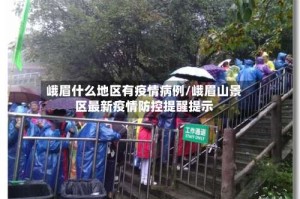 峨眉什么地区有疫情病例/峨眉山景区最新疫情防控提醒提示
