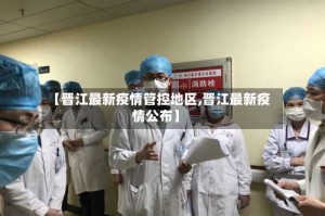 【晋江最新疫情管控地区,晋江最新疫情公布】