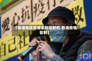 【香港地区疫情怎样控制的,香港疫情管制】