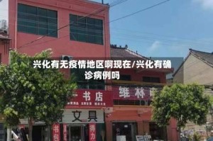 兴化有无疫情地区啊现在/兴化有确诊病例吗