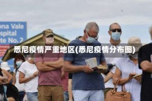 悉尼疫情严重地区(悉尼疫情分布图)