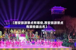 【西安旅游景点有哪些,西安旅游景点有哪些最出名】
