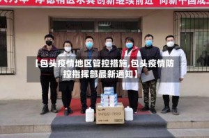 【包头疫情地区管控措施,包头疫情防控指挥部最新通知】