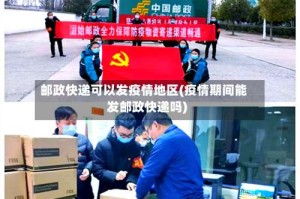 邮政快递可以发疫情地区(疫情期间能发邮政快递吗)