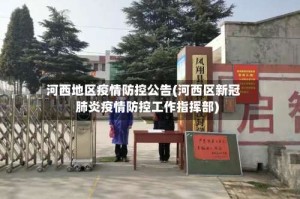 河西地区疫情防控公告(河西区新冠肺炎疫情防控工作指挥部)