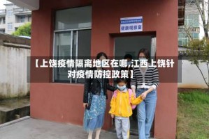 【上饶疫情隔离地区在哪,江西上饶针对疫情防控政策】