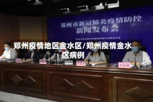郑州疫情地区金水区/郑州疫情金水区病例