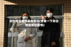 邢台地区疫情最新状况(查看一下邢台地区新冠疫情)