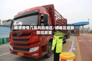 杨凌疫情几类风险地区/杨凌区疫情防控政策