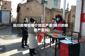 铜川疫情在哪个地区严重(铜川的疫情严重吗)