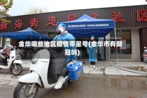 金华哪些地区疫情带星号(金华市有新冠吗)
