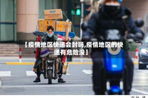【疫情地区快递会封吗,疫情地区的快递有危险没】