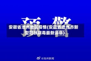 安徽省池州地区疫情(安徽省池州市新型冠状病毒最新消息)