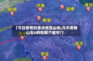 【今日疫情的重点地区山东,今天疫情山东6例在那个城市?】