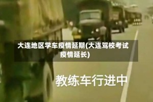 大连地区学车疫情延期(大连驾校考试疫情延长)