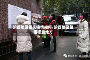渝西地区重庆疫情如何/渝西地区包括哪些地方