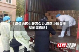 【疫情地区中转怎么办,疫区中转会被就地隔离吗】