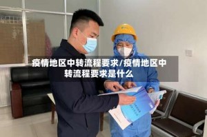 疫情地区中转流程要求/疫情地区中转流程要求是什么