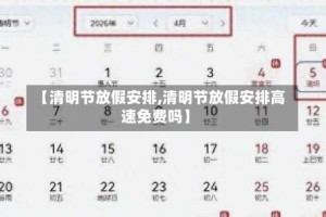 【清明节放假安排,清明节放假安排高速免费吗】
