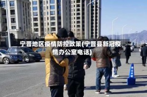宁晋地区疫情防控政策(宁晋县新冠疫情办公室电话)