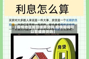 【疫情地区能暂缓房贷吗,疫情期间可以暂缓房贷吗】