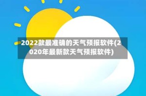 2022款最准确的天气预报软件(2020年最新款天气预报软件)