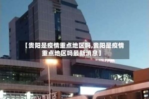 【贵阳是疫情重点地区吗,贵阳是疫情重点地区吗最新消息】