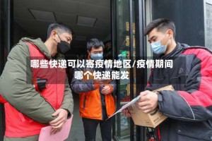 哪些快递可以寄疫情地区/疫情期间哪个快递能发