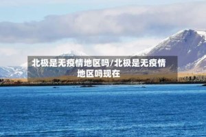 北极是无疫情地区吗/北极是无疫情地区吗现在