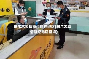 格尔木疫情重点管控地区(格尔木疫情防控电话查询)
