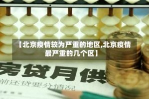 【北京疫情较为严重的地区,北京疫情最严重的几个区】