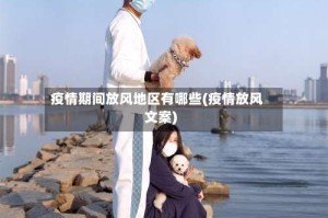 疫情期间放风地区有哪些(疫情放风文案)