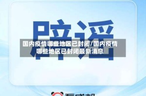 国内疫情哪些地区已封闭/国内疫情哪些地区已封闭最新消息
