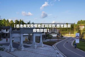 【岳池有无疫情地区吗现在,岳池最新疫情防控】