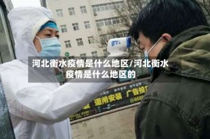 河北衡水疫情是什么地区/河北衡水疫情是什么地区的