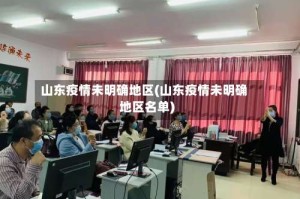 山东疫情未明确地区(山东疫情未明确地区名单)