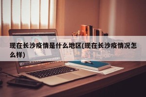 现在长沙疫情是什么地区(现在长沙疫情况怎么样)
