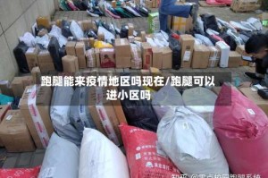 跑腿能来疫情地区吗现在/跑腿可以进小区吗
