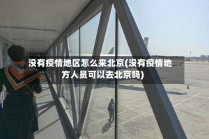 没有疫情地区怎么来北京(没有疫情地方人员可以去北京吗)