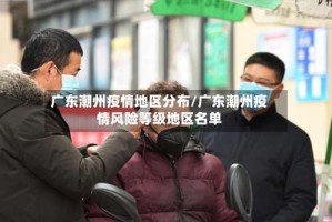 广东潮州疫情地区分布/广东潮州疫情风险等级地区名单